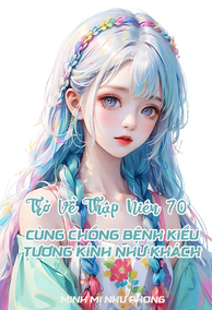 Trở Về Thập Niên 70, Cùng Chồng Bệnh Kiều Tương Kính Như Khách