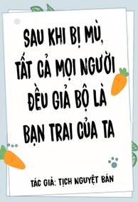 (Vô Hạn) Sau Khi Bị Mù, Tất Cả Mọi Người Đều Giả Bộ Là Bạn Trai Của Ta