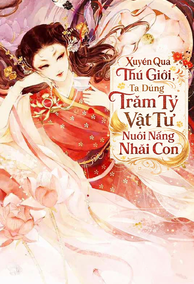 Xuyên Qua Thú Giới, Ta Dùng Trăm Tỷ Vật Tư Nuôi Nấng Nhãi Con