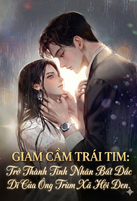 Giam Cầm Trái Tim: Trở Thành Tình Nhân Bất Đắc Dĩ Của Ông Trùm Xã Hội Đen