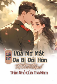 Cái Gì? Vừa Mở Mắt Đã Bị Đổi Hôn, Ta Trở Thành Thím Nhỏ Của Tra Nam