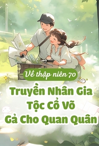 Về 70, Truyền Nhân Gia Tộc Cổ Võ Giả Cho Quân Nhân