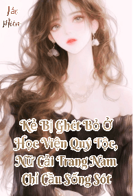 (NP) Kẻ Bị Ghét Bỏ Ở Học Viện Quý Tộc, Nữ Cải Trang Nam Chỉ Cầu Sống Sót