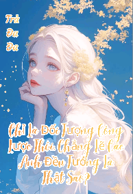 (NP) Chỉ Là Đối Tượng Công Lược Thôi, Chẳng Lẽ Các Anh Đều Tưởng Là Thật Sao?