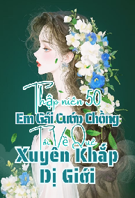 Thập Niên 50: Em Gái Cướp Chồng, Tôi Về Quê Xuyên Khắp Dị Giới